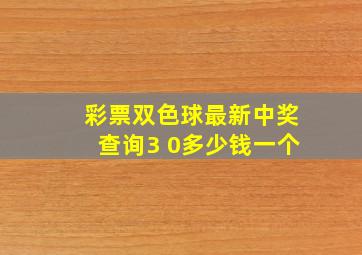 彩票双色球最新中奖查询3 0多少钱一个